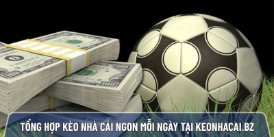 Tổng hợp kèo nhà cái ngon mỗi ngày, chọn lọc 100% tại Keonhacai.bz